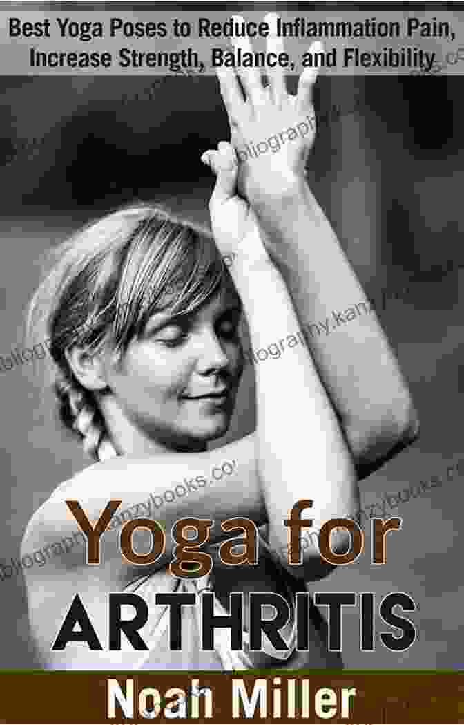 Yoga Poses For Reducing Inflammation, Pain, Increasing Strength And Balance Yoga For Arthritis: Best Yoga Poses To Reduce Inflammation Pain Increase Strength Balance And Flexibility