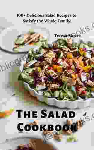 The Salad Cookbook: 100+ Delicious Salad Recipes To Satisfy The Whole Family (Delicious Recipes 68)