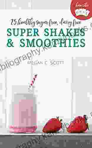 Healthy Super Shakes And Smoothies: 25 Sugar Free Dairy Free Shakes And Smoothies Recipes (Here S The DEAL)