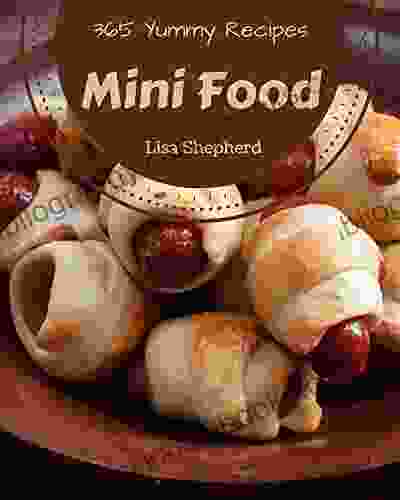 365 Yummy Mini Food Recipes: Unlocking Appetizing Recipes in The Best Yummy Mini Food Cookbook