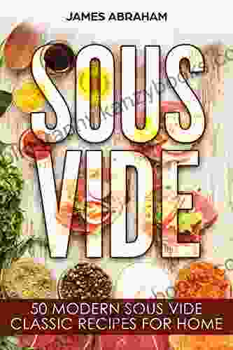 Sous Vide: 50 Modern Sous Vide Classic Recipes For Home