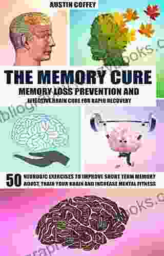 The Memory Cure: Memory Loss Prevention And Effective Brain Cure For Rapid Recovery: 50 Neurobic Exercises To Improve Short Term Memory Boost Train Your Brain And Increase Mental Fitness