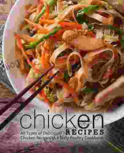 Chicken Recipes: All Types Of Delicious Chicken Recipes In A Tasty Poultry Cookbook