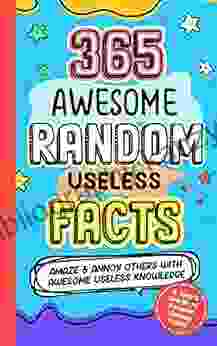 365 AWESOME RANDOM USELESS FACTS: Amaze And Annoy Others With Awesome Useless Knowledge Fun Facts And Trivia For Kids 8 10 10 12 Teens Adults Family