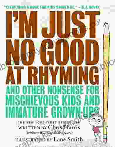 I M Just No Good At Rhyming: And Other Nonsense For Mischievous Kids And Immature Grown Ups