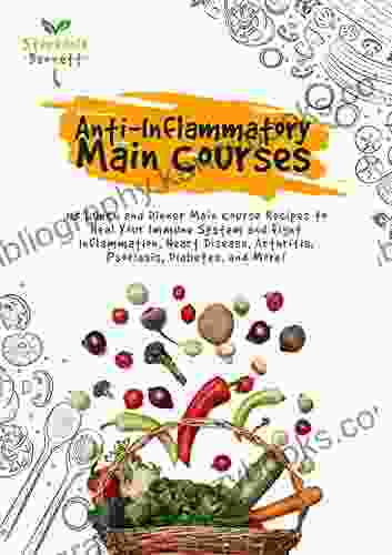 Anti Inflammatory Main Courses: 115 Lunch And Dinner Main Course Recipes To Heal Your Immune System And Fight Inflammation Heart Disease Arthritis Psoriasis More (Anti Inflammatory Diet Cookbooks)