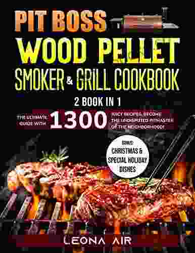 Pit Boss Wood Pellet Smoker And Grill Cookbook: 2 In 1 The Ultimate Guide With 1300 Juicy Recipes Become The Undisputed Pitmaster Of The Neighborhood Cookbook As An Experienced Pitmaster )