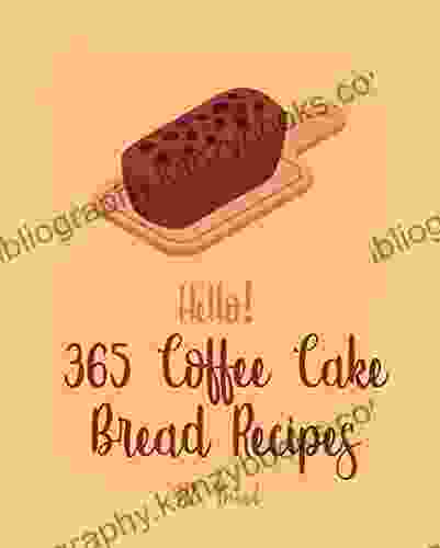 Hello 365 Coffee Cake Bread Recipes: Best Coffee Cake Bread Cookbook Ever For Beginners Bread Pudding Bread Ahead Cookbook Loaf Cake Bread Cookbook Banana Cake Recipe 1