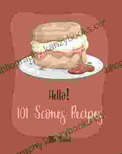 Hello 101 Scones Recipes: Best Scones Cookbook Ever For Beginners Simply Scones Cookbook Whole Grain Bread Cookbook Peach Recipe Chocolate Lover Cookbook Love Lemon Cookbook 1