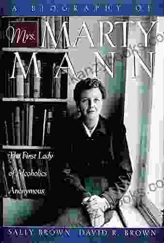 A Biography Of Mrs Marty Mann: The First Lady Of Alcoholics Anonymous