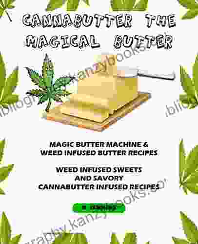 Cannabutter The Magical Butter: Magic Butter Machine and Weed Infused Butter Recipes Weed Infused Sweets and Savory Cannabutter Infused Recipes