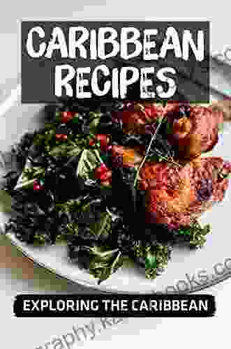 Caribbean Recipes: Exploring The Caribbean: Tasty Food Recipes