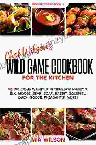 Chef Wilson s Wild Game Cookbook for the Kitchen: 55 Delicious Unique Recipes for Venison Elk Moose Bear Boar Rabbit Squirrel Duck Goose Pheasant More Indoor Cooking 1