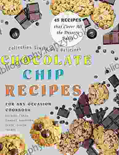 Collection Simple and Delicious Chocolate Chip Recipes For Any Occasion Cookbook: 45 Recipes that Cover All the Dessert Bases Cookies Cakes Candies Brownies Tarts Frozen Treats