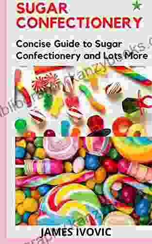 SUGAR CONFECTIONERY: Concise Guide To Sugar Confectionery And Lots More