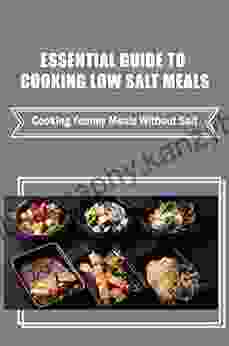 Essential Guide To Cooking Low Salt Meals: Cooking Yummy Meals Without Salt