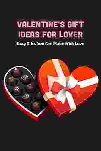 Valentine S Gift Ideas For Lover: Easy Gifts You Can Make With Love: DIY Valentine S Gifts