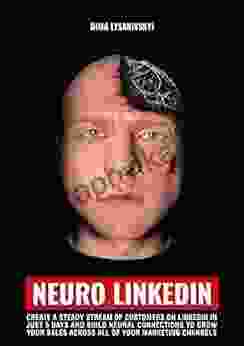 Neuro Linkedin: Create A Steady Stream Of Customers On LinkedIn In Just 5 Days And Build Neural Connections To Grow Your Sales Across All Of Your Marketing Channels