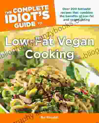 The Complete Idiot S Guide To Low Fat Vegan Cooking: Over 200 Fantastic Recipes That Combine The Benefits Of Low Fat And Vegan Eating (Complete Idiot S Guides (Lifestyle Paperback))