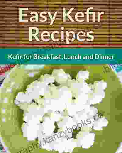 Kefir Recipes: Kefir For Breakfast Lunch And Dinner (The Easy Recipe)