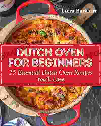 Dutch Oven For Beginners: 25 Essential Dutch Oven Recipes You Will Love (Dutch Oven Recipes Dutch Oven Cooking 1)