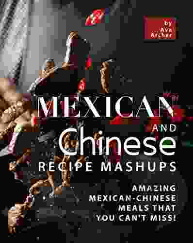 Mexican And Chinese Recipe Mashups: Amazing Mexican Chinese Meals That You Can T Miss