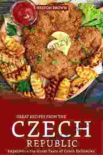 Great Recipes From The Czech Republic: Experience The Great Taste Of Czech Delicacies