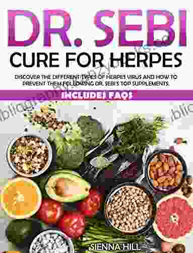 DR SEBI CURE FOR HERPES: Discover the Different Types of Herpes Virus and How to Prevent Them Following Dr Sebi s Top Supplements Includes FAQs