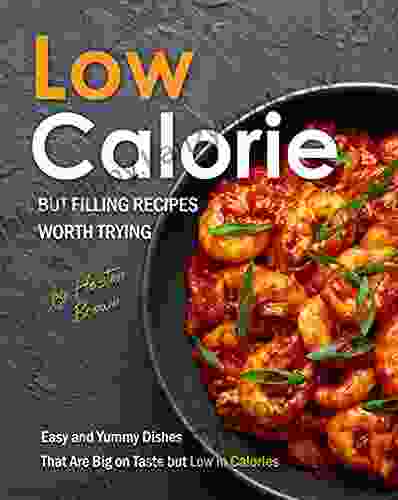 Low Calorie But Filling Recipes Worth Trying: Easy And Yummy Dishes That Are Big On Taste But Low In Calories