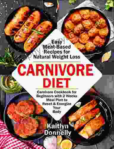 Carnivore Diet: Easy Meat Based Recipes for Natural Weight Loss Carnivore Cookbook for Beginners with 2 Weeks Meal Plan to Reset Energize Your Body