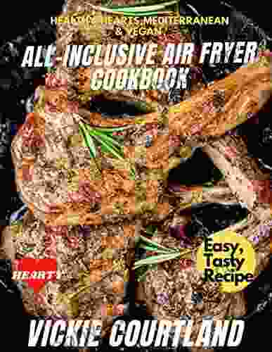 All Inclusive Air Fryer Cookbook : Air Fryer Cookbook Healthy Heart Recipes Vegan Recipes Mediterranean Recipes Air Fryer Snacks Meals ( For Beginners Experience Cooks)