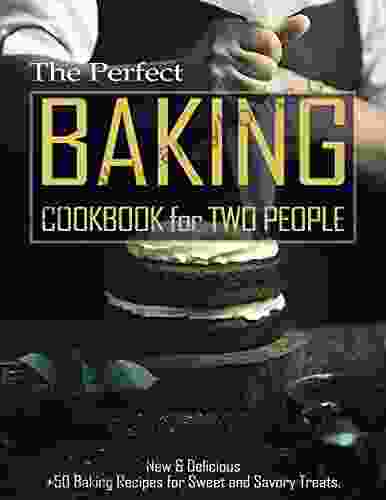 The Perfect Baking Cookbook For Two People: New Delicious +50 Baking Recipes For Sweet And Savory Treats