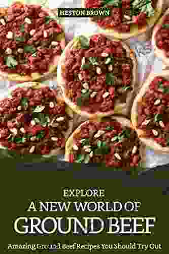 Explore A New World Of Ground Beef: Amazing Ground Beef Recipes You Should Try Out