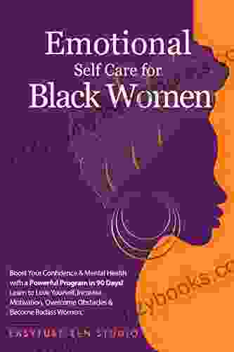 Emotional Self Care For Black Women: Boost Your Confidence Mental Health With A Powerful Program In 90 Days Learn To Love Yourself Increase Motivation Become A Strong Woman (Black Is Beautiful)