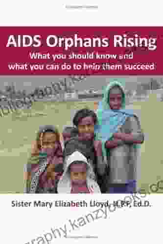 AIDS Orphans Rising: What You Should Know And What You Can Do To Help Them Succeed