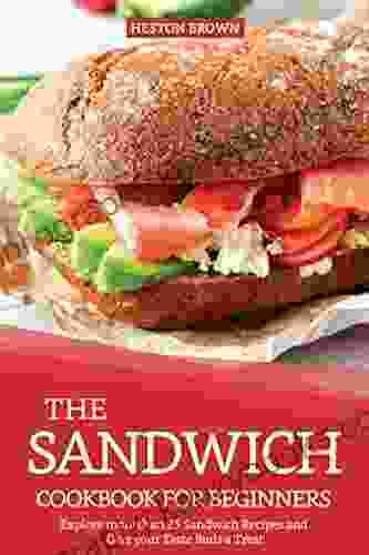 The Sandwich Cookbook for Beginners: Explore more than 25 Sandwich Recipes and Give your Taste Buds a Treat