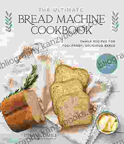 The Ultimate Bread Machine Cookbook: Family Recipes For Foolproof Delicious Bakes