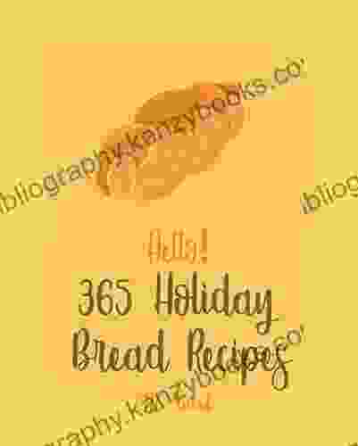 Hello 365 Holiday Bread Recipes: Best Holiday Bread Cookbook Ever For Beginners Banana Bread Cookbook Bread Pudding Cookbook Cinnamon Roll Recipes Healthy Bread Machine Recipes 1