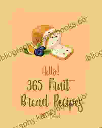 Hello 365 Fruit Bread Recipes: Best Fruit Bread Cookbook Ever For Beginners Banana Bread Yeast Bread Cookbook Cranberry Cookbook Tea Bread Cookbook Gluten Free Bread Machine Book 1