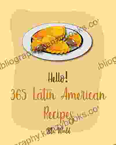 Hello 365 Latin American Recipes: Best Latin American Cookbook Ever For Beginners Jamaican Recipes Brazilian Recipes Mexican Slow Cooker Cookbook Colombian Cookbook Peruvian Recipes 1