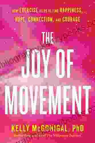 The Joy Of Movement: How Exercise Helps Us Find Happiness Hope Connection And Courage