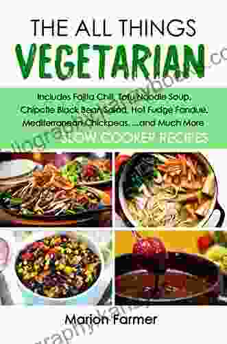 The All Things Vegetarian: Includes Fajita Chili Tofu Noodle Soup Chipotle Black Bean Salad Hot Fudge Fondue Mediterranean Chickpeas And Much More Slow Cooker Recipes