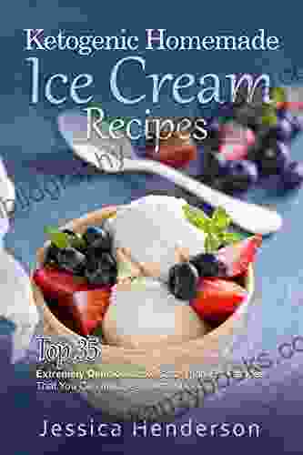 Ketogenic Homemade Ice Cream Recipes: Top 35 Extremely Delicious Low Carb High Fat Recipes That You Can Indulge In Without Guilt (Ketogenic Diet Recipes 3)