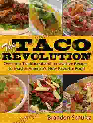 The Taco Revolution: Over 100 Traditional And Innovative Recipes To Master America S New Favorite Food