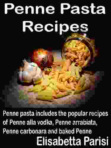 Penne Pasta Recipes: Penne Pasta Includes The Popular Recipes Of Penne Alla Vodka Penne Arrabiata Penne Carbonara And Baked Penne