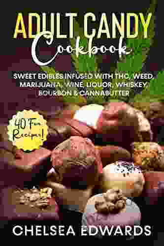 Adult Candy Cookbook: Sweet Edibles Infused With THC Weed Marijuana Wine Liquor Whiskey Bourbon Cannabutter