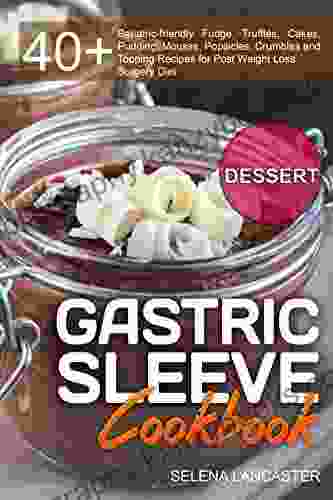 Gastric Sleeve Cookbook: DESSERT 40+ Easy And Skinny Low Carb Low Sugar Low Fat Bariatric Friendly Fudge Truffles Cakes Mousse Popsicles Crumbles (Effortless Bariatric Cookbook 3)