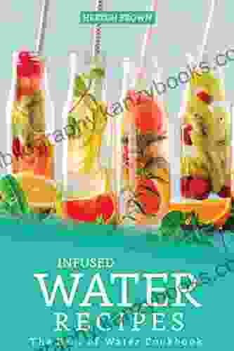 Infused Water Recipes: The Best Of Water Cookbook