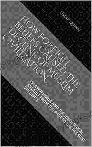 Islamophobia and the Ideological Assault From the Past to the Present Volume 1: How Foreign Beliefs Caused the Decline of Muslim Civilization