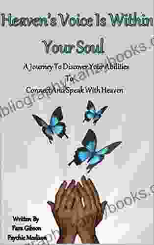 Heaven S Voice Is Within Your Soul: A Journey To Discover Your Abilities To Connect And Speak With Heaven